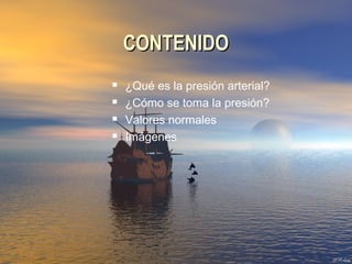 CONTENIDOCONTENIDO
 ¿Qué es la presión arterial?
 ¿Cómo se toma la presión?
 Valores normales
 Imágenes
 
