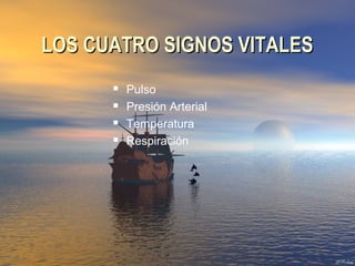 LOS CUATRO SIGNOS VITALESLOS CUATRO SIGNOS VITALES
 Pulso
 Presión Arterial
 Temperatura
 Respiración
 