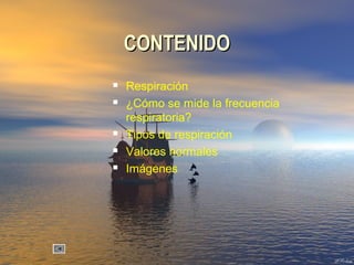 CONTENIDOCONTENIDO
 Respiración
 ¿Cómo se mide la frecuencia
respiratoria?
 Tipos de respiración
 Valores normales
 Imágenes
 
