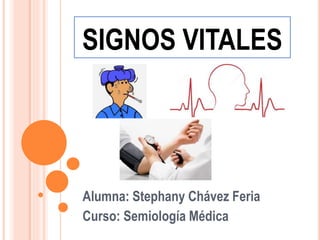 SIGNOS VITALES
Alumna: Stephany Chávez Feria
Curso: Semiología Médica
 