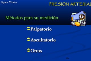 26
Signos VitalesSignos Vitales
Métodos para su medición.Métodos para su medición.
PRESION ARTERIALPRESION ARTERIAL
PalpatorioPalpatorio
AscultatorioAscultatorio
OtrosOtros
 