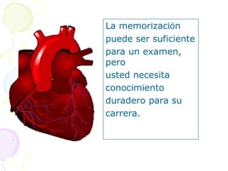 La memorización
puede ser suficiente
para un examen,
pero
usted necesita
conocimiento
duradero para su
carrera.
 