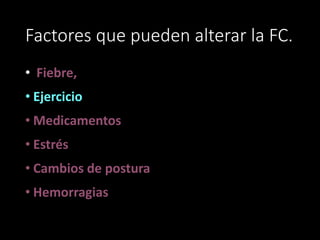 Factores que pueden alterar la FC.
• Fiebre,
• Ejercicio
• Medicamentos
• Estrés
• Cambios de postura
• Hemorragias
 