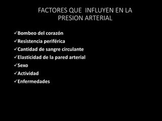 FACTORES QUE INFLUYEN EN LA
PRESION ARTERIAL
Bombeo del corazón
Resistencia periférica
Cantidad de sangre circulante
Elasticidad de la pared arterial
Sexo
Actividad
Enfermedades
 