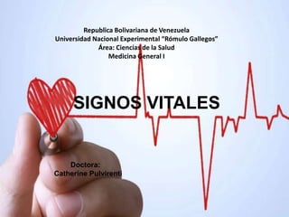 SIGNOS VITALES
Doctora:
Catherine Pulvirenti
Republica Bolivariana de Venezuela
Universidad Nacional Experimental “Rómulo Gallegos”
Área: Ciencias de la Salud
Medicina General I
 