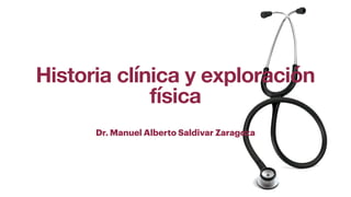 Historia clínica y exploración
física
Dr. Manuel Alberto Saldivar Zaragoza
 
