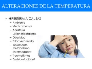 ALTERACIONES DE LA TEMPERATURA
• HIPERTERMIA-CAUSAS
– Ambiente
– Medicamentos
– Anestesia
– Lesion Hipotalamo
– Obesidad
– Edad Avanzada
– Incremento
metabolismo
– Enfermedades
– Traumatismos
– Deshidrataciónef
 