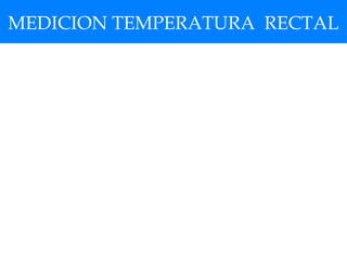MEDICION TEMPERATURA RECTAL
 