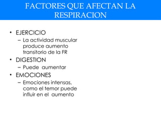 FACTORES QUE AFECTAN LA
RESPIRACION
• EJERCICIO
– La actividad muscular
produce aumento
transitorio de la FR
• DIGESTION
– Puede aumentar
• EMOCIONES
– Emociones intensas,
como el temor puede
influir en el aumento
 