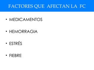 FACTORES QUE AFECTAN LA FC
• MEDICAMENTOS
• HEMORRAGIA
• ESTRÉS
• FIEBRE
 