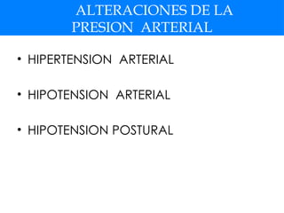 ALTERACIONES DE LA
PRESION ARTERIAL
• HIPERTENSION ARTERIAL
• HIPOTENSION ARTERIAL
• HIPOTENSION POSTURAL
 
