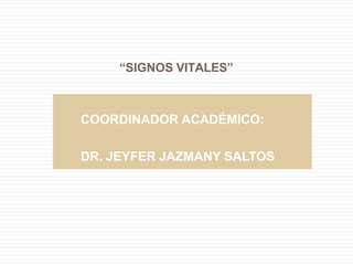 “SIGNOS VITALES”
COORDINADOR ACADÉMICO:
DR. JEYFER JAZMANY SALTOS
 