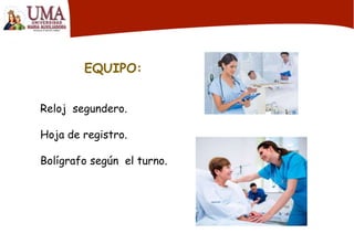 EQUIPO:
Reloj segundero.
Hoja de registro.
Bolígrafo según el turno.
 