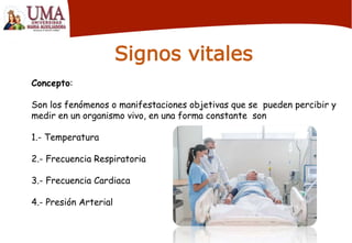 Signos vitales
Concepto:
Son los fenómenos o manifestaciones objetivas que se pueden percibir y
medir en un organismo vivo, en una forma constante son
1.- Temperatura
2.- Frecuencia Respiratoria
3.- Frecuencia Cardiaca
4.- Presión Arterial
 