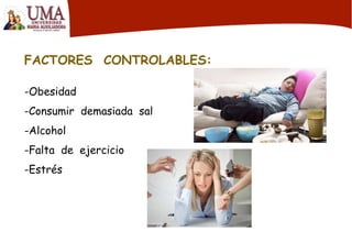 FACTORES CONTROLABLES:
-Obesidad
-Consumir demasiada sal
-Alcohol
-Falta de ejercicio
-Estrés
 