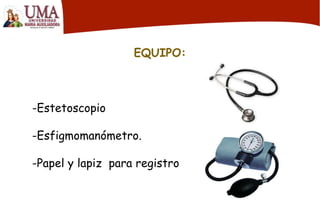 EQUIPO:
-Estetoscopio
-Esfigmomanómetro.
-Papel y lapiz para registro
 