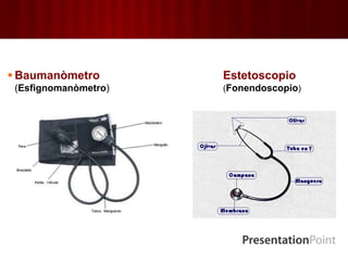  Baumanòmetro
(Esfignomanòmetro)
Estetoscopio
(Fonendoscopio)