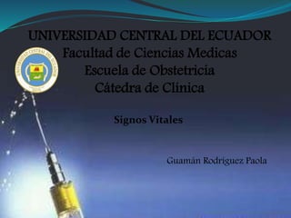 UNIVERSIDAD CENTRAL DEL ECUADOR
Facultad de Ciencias Medicas
Escuela de Obstetricia
Cátedra de Clínica
Guamán Rodríguez Paola
Signos Vitales
 
