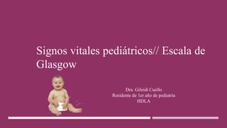 Signos vitales pediátricos// Escala de
Glasgow
Dra. Gileidi Cuello
Residente de 1er año de pediatría
HDLA
 