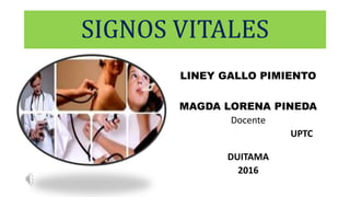 SIGNOS VITALES
LINEY GALLO PIMIENTO
MAGDA LORENA PINEDA
Docente
UPTC
DUITAMA
2016
 
