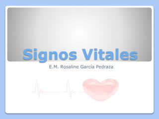 Signos Vitales
E.M. Rosaline García Pedraza
 