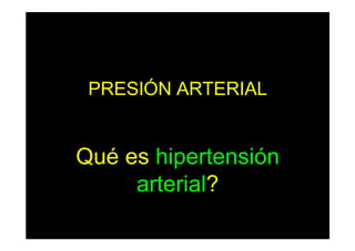 PRESIÓN ARTERIAL
Qué es hipertensión
arterial?
 