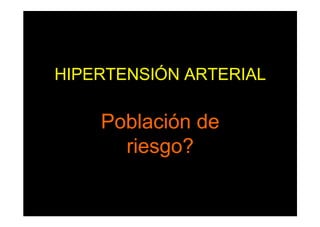HIPERTENSIÓN ARTERIAL
Población de
riesgo?
 