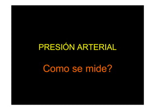 PRESIÓN ARTERIAL
Como se mide?
 