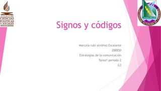 Signos y códigos
Marcela rubi alvidrez Escalante
288850
Estrategias de la comunicación
Tarea1 periodo 2
G3
 