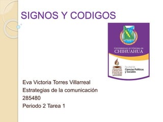 SIGNOS Y CODIGOS
Eva Victoria Torres Villarreal
Estrategias de la comunicación
285480
Periodo 2 Tarea 1
 
