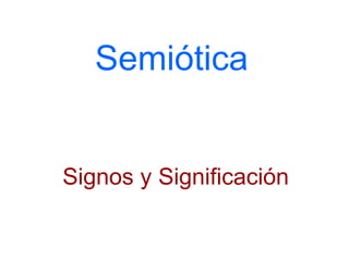 Semiótica
Signos y Significación
 