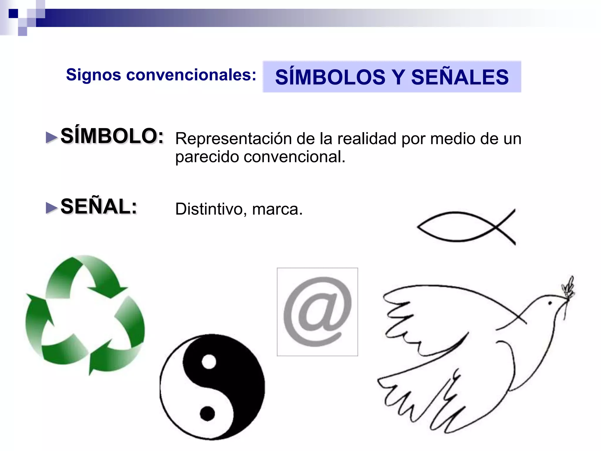 Signos convencionales:     SÍMBOLOS Y SEÑALES

►SÍMBOLO: Representación de la realidad por medio de un
          parecido convencional.


►SEÑAL:        Distintivo, marca.
 