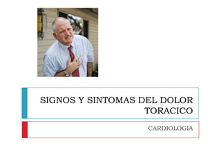 SIGNOS Y SINTOMAS DEL DOLOR
                   TORACICO
                   CARDIOLOGIA
 