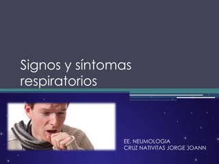 Signos y síntomas
respiratorios
EE. NEUMOLOGIA
CRUZ NATIVITAS JORGE JOANN
 