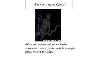 ¿Y el nuevo signo, Ofiuco? Ofiuco está representado por un hombre sosteniendo a una serpiente, según la mitología griega, se trata de Asclepio  