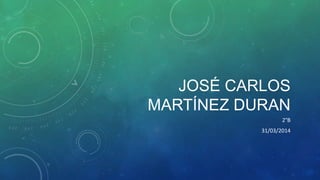 JOSÉ CARLOS
MARTÍNEZ DURAN
2°B
31/03/2014
 