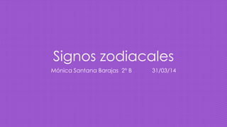 Signos zodiacales
Mónica Santana Barajas 2° B 31/03/14
 