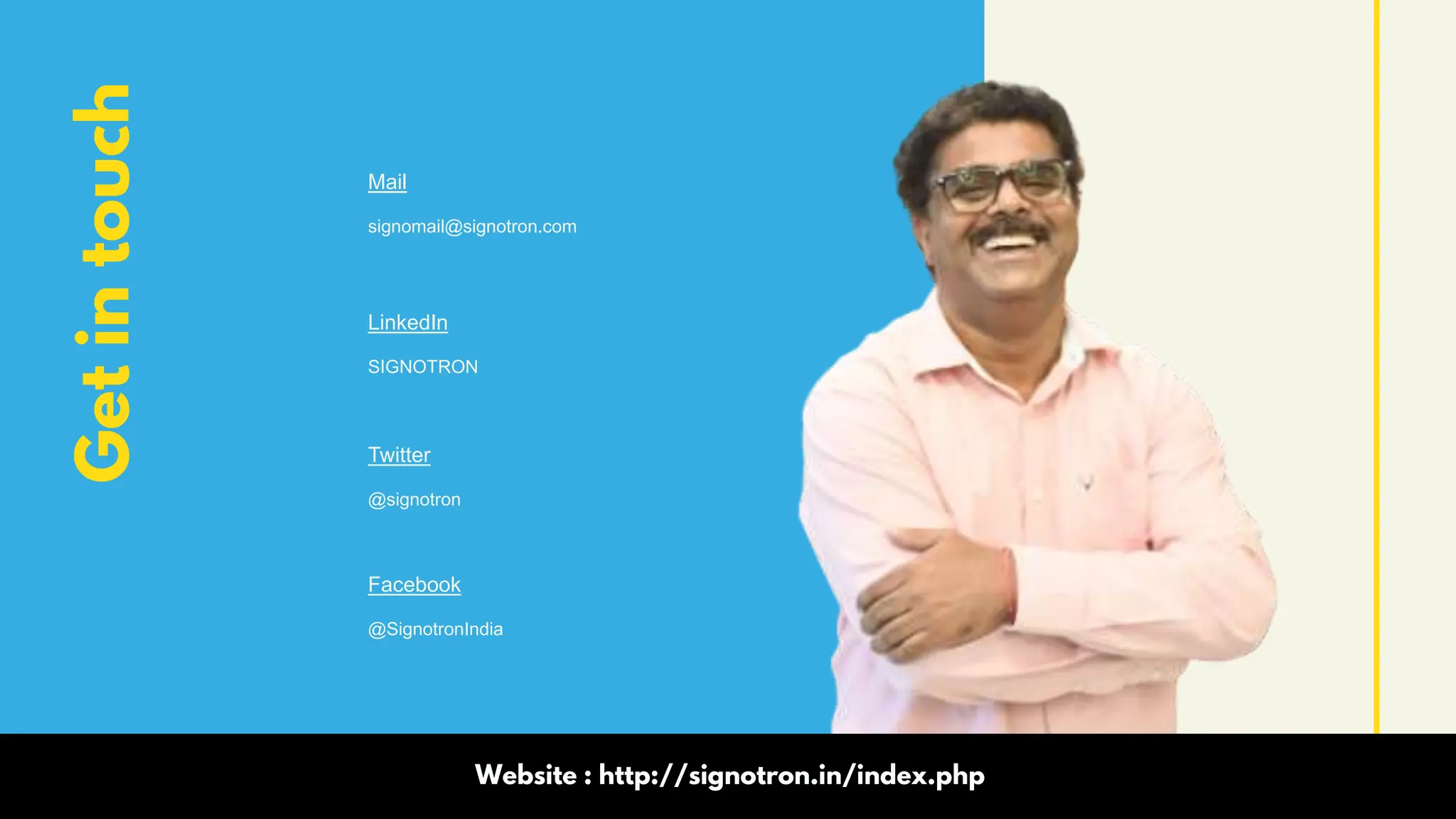 Get
in
touch
Facebook
@SignotronIndia
Twitter
@signotron
LinkedIn
SIGNOTRON
Mail
signomail@signotron.com
Website : http://signotron.in/index.php
 