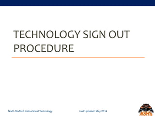 TECHNOLOGY SIGN OUT
PROCEDURE
North Stafford Instructional Technology Last Updated: May 2014
 