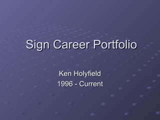 Sign Career Portfolio Ken Holyfield 1996 - Current 