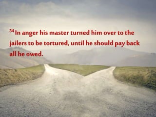 34In anger his master turned him over to the
jailers to betortured, until he should pay back
all he owed.
 