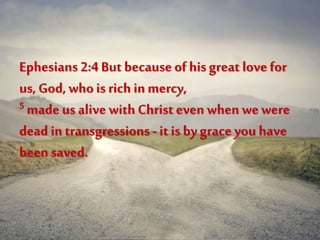 Ephesians 2:4 But because of his great love for
us, God, whois rich inmercy,
5 made us alive with Christ even when wewere
dead in transgressions -it is bygrace you have
been saved.
 