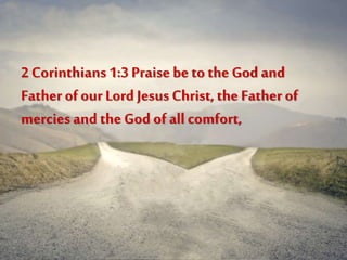2 Corinthians 1:3 Praise beto the God and
Father of our Lord Jesus Christ, the Father of
merciesand the God of all comfort,
 