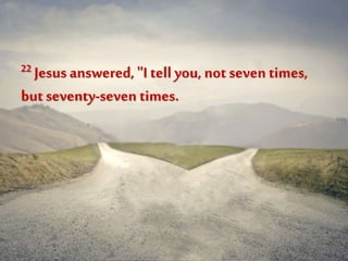 22 Jesus answered, "I tell you, not seven times,
but seventy-seven times.
 