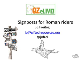 Signposts for Roman riders
Jo Freitag
jo@giftedresources.org
@jofrei

 