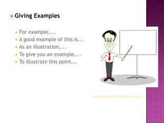  Giving   Examples

    For example,...
    A good example of this is...
    As an illustration,...
    To give you a...