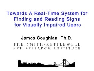 Towards A Real-Time System for
  Finding and Reading Signs
  for Visually Impaired Users

     James Coughlan, Ph.D.
 