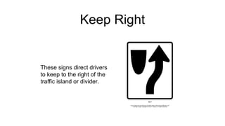 Keep Right
These signs direct drivers
to keep to the right of the
traffic island or divider.
 