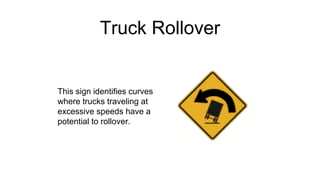 Truck Rollover
This sign identifies curves
where trucks traveling at
excessive speeds have a
potential to rollover.
 
