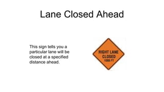 Lane Closed Ahead
This sign tells you a
particular lane will be
closed at a specified
distance ahead.
 